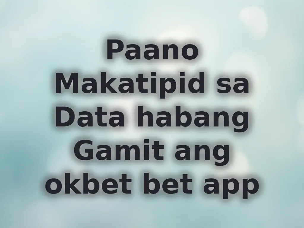 Paano Makatipid sa Data habang Gamit ang okbet bet app